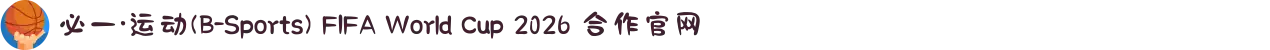 必一·运动(B-Sports) FIFA World Cup 2026 合作官网